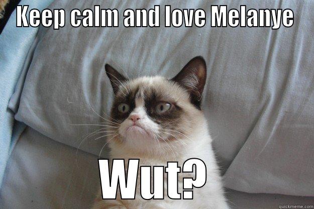 KEEP CALM AND LOVE MELANYE WUT? Grumpy Cat