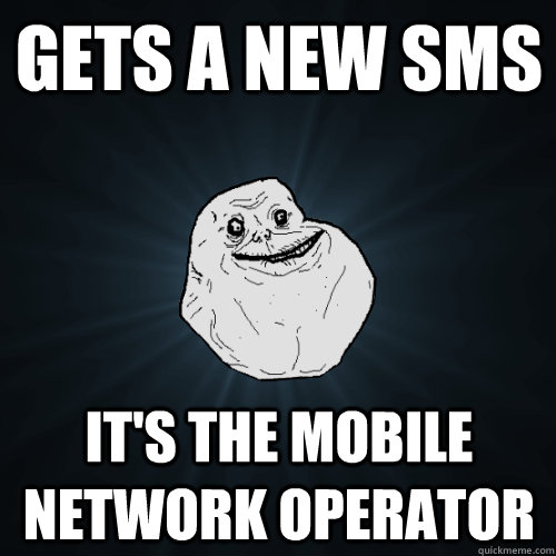 GETS A NEW SMS IT'S THE MOBILE NETWORK OPERATOR  Forever Alone