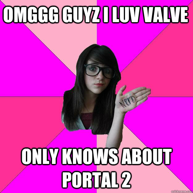 omggg guyz i luv valve  only knows about portal 2  - omggg guyz i luv valve  only knows about portal 2   Idiot Nerd Girl