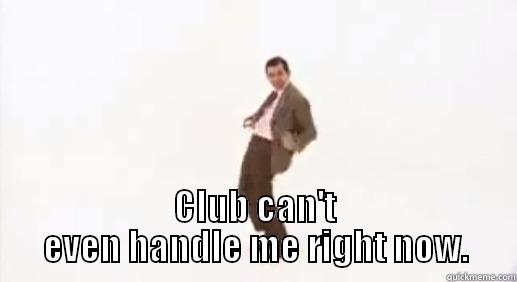 Club cant handle this -  CLUB CAN'T EVEN HANDLE ME RIGHT NOW. Misc