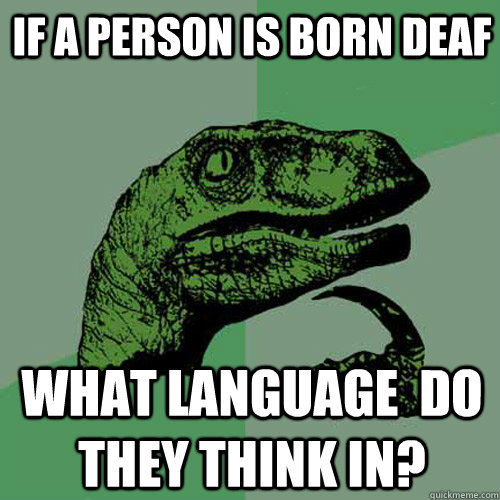 if a person is born deaf  what language  do they think in? - if a person is born deaf  what language  do they think in?  Philosoraptor