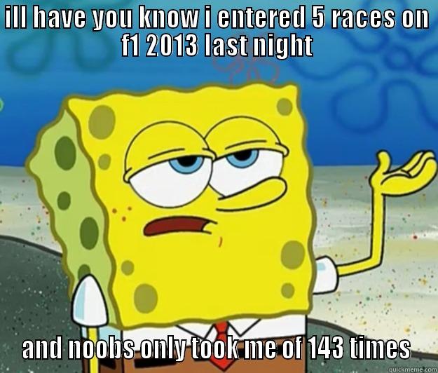 ILL HAVE YOU KNOW I ENTERED 5 RACES ON F1 2013 LAST NIGHT AND NOOBS ONLY TOOK ME OF 143 TIMES Tough Spongebob