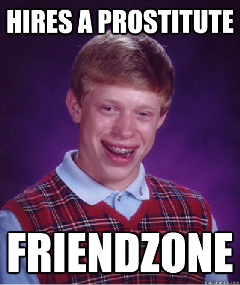 Hires a prostitute Friendzone - Hires a prostitute Friendzone  Bad Luck Brian