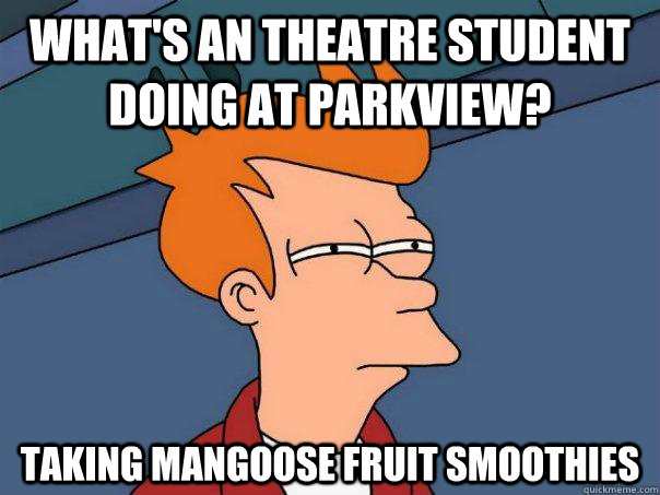 what's an theatre student doing at parkview?   taking mangoose fruit smoothies - what's an theatre student doing at parkview?   taking mangoose fruit smoothies  Futurama Fry