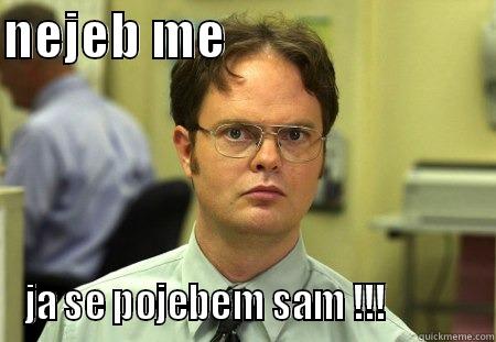 NEJEB ME                            JA SE POJEBEM SAM !!!            Schrute