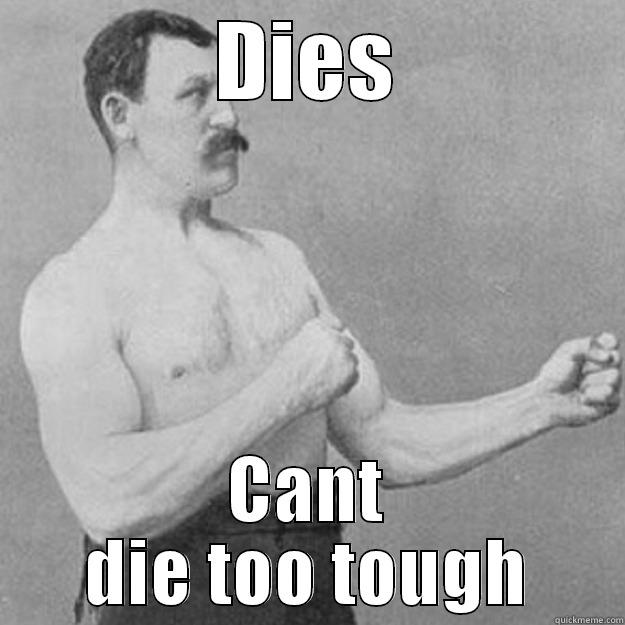 Real men - DIES CANT DIE TOO TOUGH overly manly man