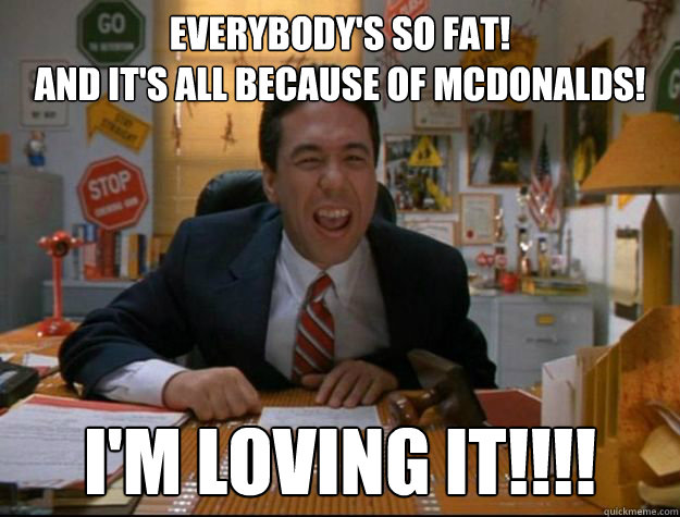 EVERYBODY'S SO FAT! 
AND IT'S ALL BECAUSE OF MCDONALDS! I'm Loving IT!!!! - EVERYBODY'S SO FAT! 
AND IT'S ALL BECAUSE OF MCDONALDS! I'm Loving IT!!!!  Vicarious Glutton Gottfried