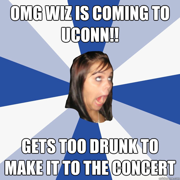 OMG WIZ IS COMING TO UCONN!! Gets too drunk to make it to the concert  Annoying Facebook Girl