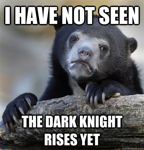 i have not seen the dark knight rises yet  Confession Bear