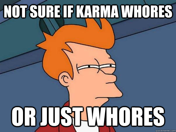 not sure if karma whores Or just whores  Futurama Fry