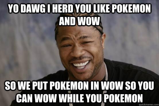 yo dawg I herd you like PoKeMoN and WoW so we put PoKeMoN in WoW so you can WoW while you Pokemon  YO DAWG