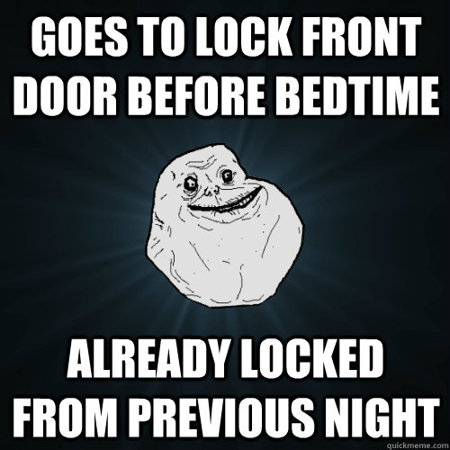 goes to lock front door before bedtime already locked from previous night - goes to lock front door before bedtime already locked from previous night  Forever Alone