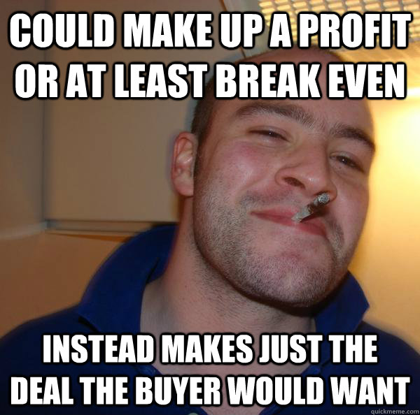 Could make up a profit or at least break even Instead makes just the deal the buyer would want - Could make up a profit or at least break even Instead makes just the deal the buyer would want  Misc