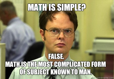 Math is simple? False.
Math is the most complicated form of subject known to man.  Dwight