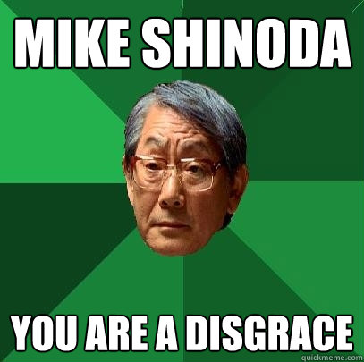 mike shinoda you are a disgrace  High Expectations Asian Father