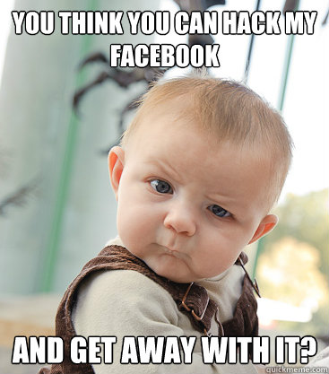 You think you can hack my facebook And get away with it?  skeptical baby