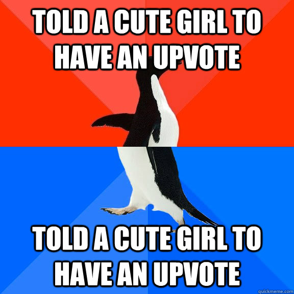 Told a cute girl to have an upvote Told a cute girl to have an upvote - Told a cute girl to have an upvote Told a cute girl to have an upvote  Misc