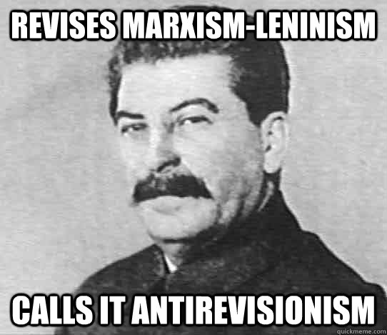 Revises Marxism-Leninism Calls it antirevisionism - Revises Marxism-Leninism Calls it antirevisionism  scumbag stalin