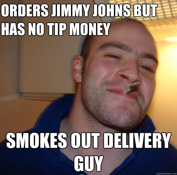 Orders Jimmy Johns But has no tip money Smokes out Delivery 
guy - Orders Jimmy Johns But has no tip money Smokes out Delivery 
guy  Misc