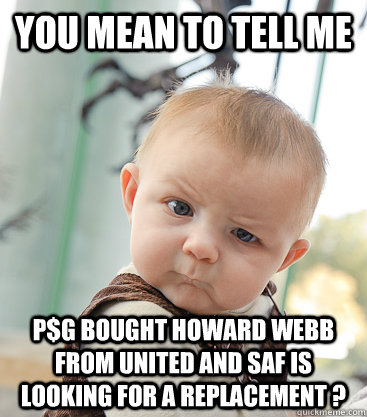 You mean to tell me P$G Bought Howard Webb From United And SAF Is Looking For A Replacement ? - You mean to tell me P$G Bought Howard Webb From United And SAF Is Looking For A Replacement ?  skeptical baby