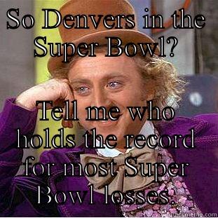 SO DENVERS IN THE SUPER BOWL? TELL ME WHO HOLDS THE RECORD FOR MOST SUPER BOWL LOSSES. Condescending Wonka