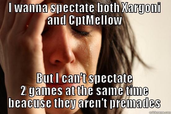 I WANNA SPECTATE BOTH XARGONI AND CPTMELLOW BUT I CAN'T SPECTATE 2 GAMES AT THE SAME TIME BEACUSE THEY AREN'T PREMADES First World Problems