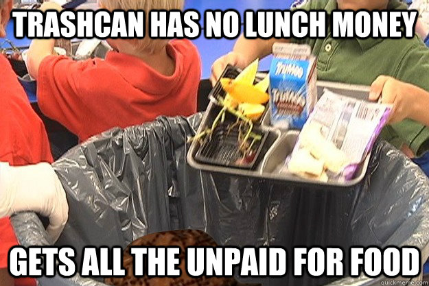 Trashcan has no lunch money Gets all the unpaid for food - Trashcan has no lunch money Gets all the unpaid for food  Scumbag cafeteria company