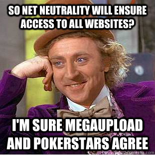 so net neutrality will ensure access to all websites? i'm sure megaupload and pokerstars agree  Condescending Wonka