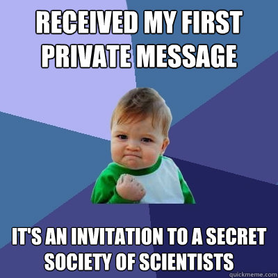 received my first private message It's an invitation to a secret society of scientists  Success Kid