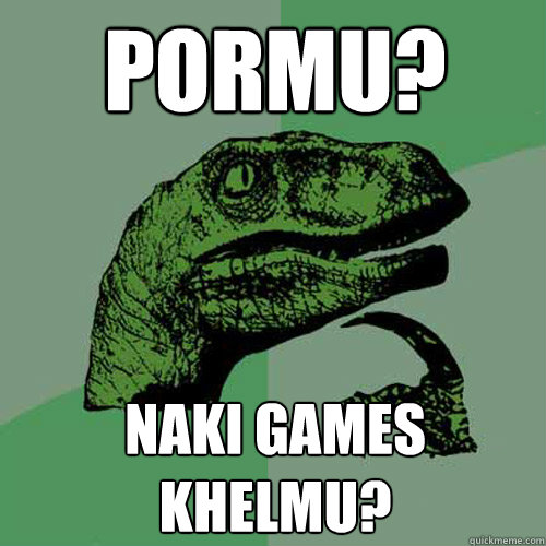 Pormu? Naki games khelmu? - Pormu? Naki games khelmu?  Philosoraptor