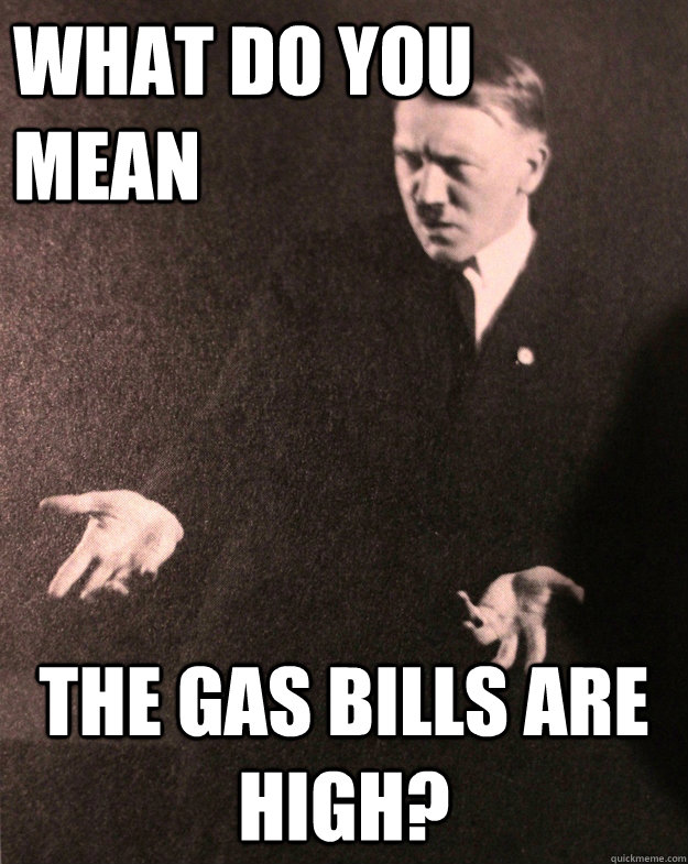 What do you mean the gas bills are high?  