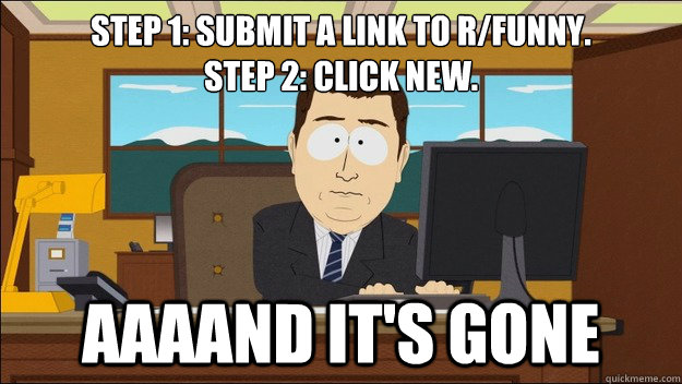 Step 1: Submit a link to r/Funny. 
Step 2: Click new. AAAAND It's gone  aaaand its gone