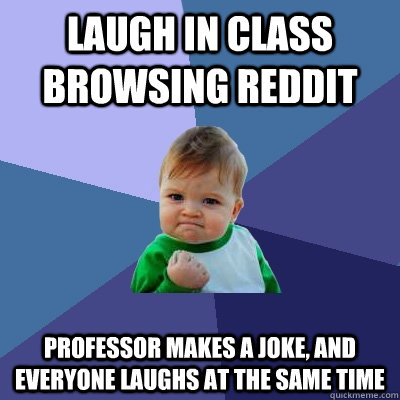 Laugh in class browsing reddit Professor makes a joke, and everyone laughs at the same time  Success Kid