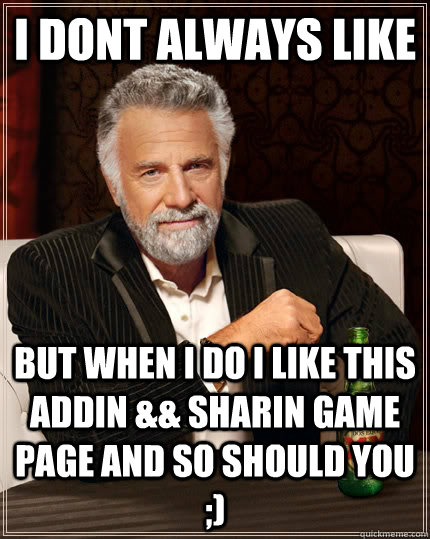 I dont always like but when i do i like this addin && sharin game page and so should you ;)  The Most Interesting Man In The World