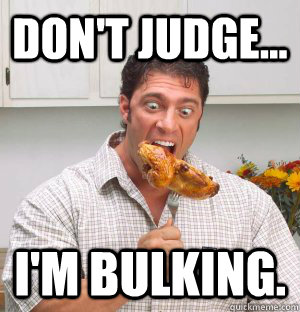 Don't Judge... I'm Bulking. - Don't Judge... I'm Bulking.  Bulking problems