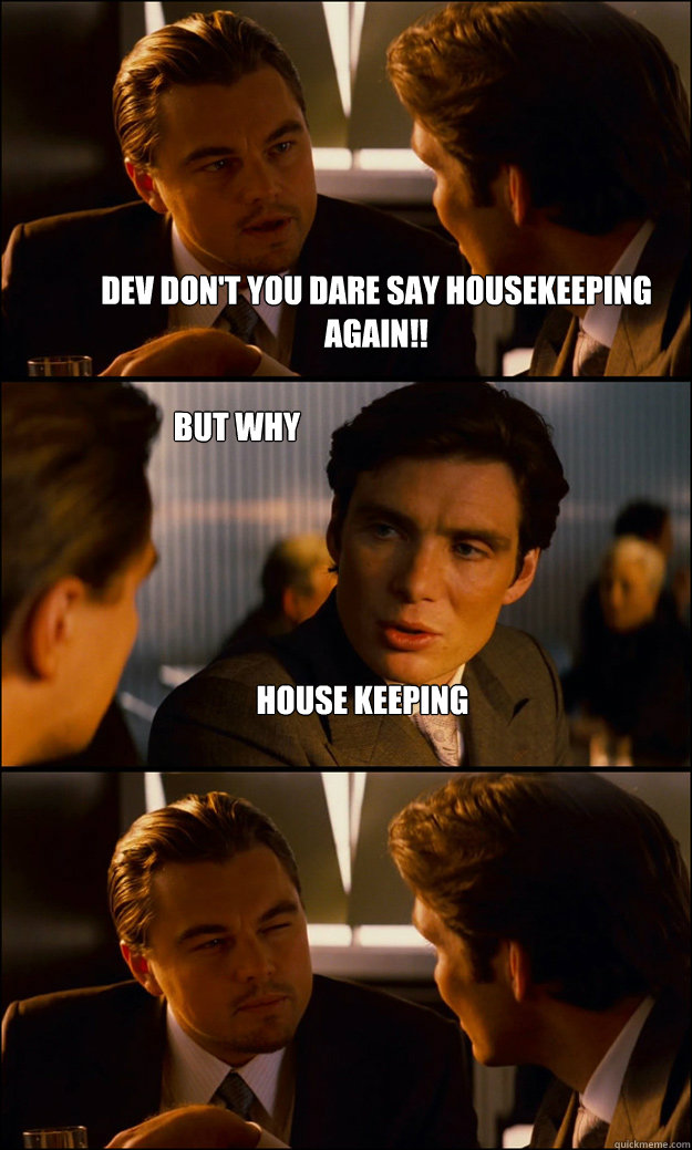 Dev Don't you dare say housekeeping again!! House Keeping But why  Inception