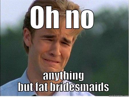 OH NO ANYTHING BUT FAT BRIDESMAIDS 1990s Problems