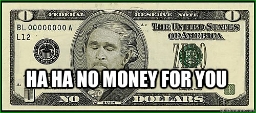 ha ha no money for you  Bush Zero Dollar Bill