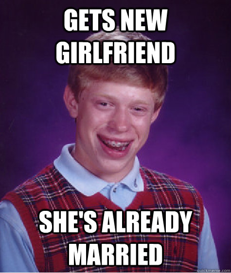 gets new girlfriend she's already married - gets new girlfriend she's already married  Bad Luck Brian