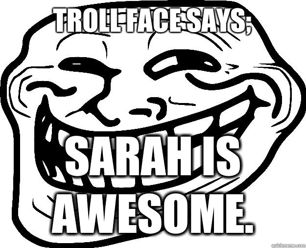 TROLL FACE SAYS; SARAH IS AWESOME.   Trollface