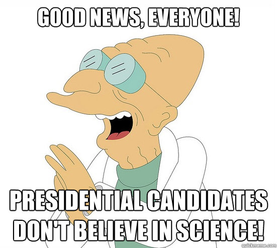 Good News, EVeryone! presidential candidates don't believe in science!  Futurama Farnsworth