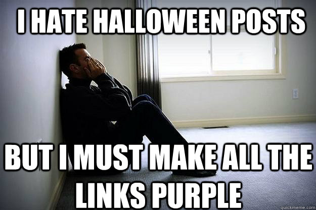 I hate halloween posts But i must make all the links purple - I hate halloween posts But i must make all the links purple  First world woes