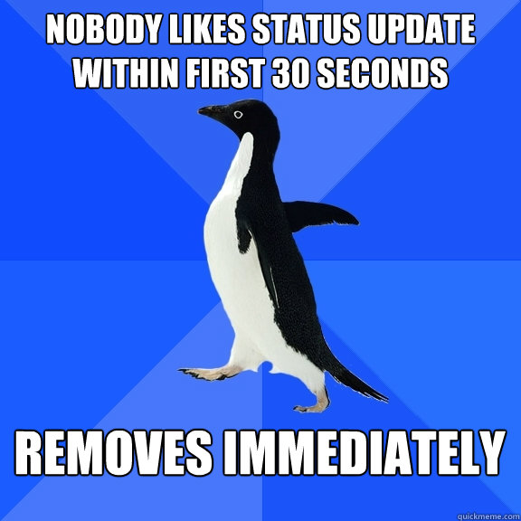 Nobody likes status update within first 30 seconds Removes immediately  Socially Awkward Penguin