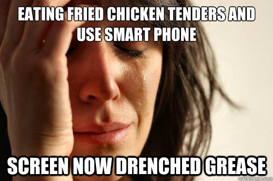 Eating fried chicken tenders and use smart phone screen now drenched grease  First World Problems