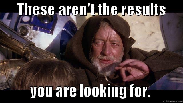 Obi Wan -       THESE AREN'T THE RESULTS               YOU ARE LOOKING FOR.         Misc