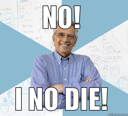 NO! I NO DIE! Engineering Professor