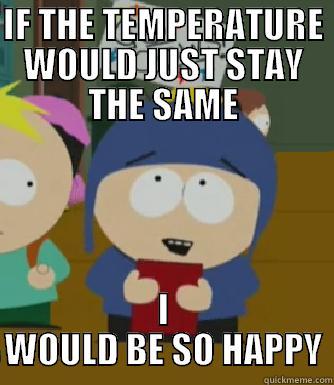IF THE TEMPERATURE WOULD JUST STAY THE SAME I WOULD BE SO HAPPY Craig - I would be so happy