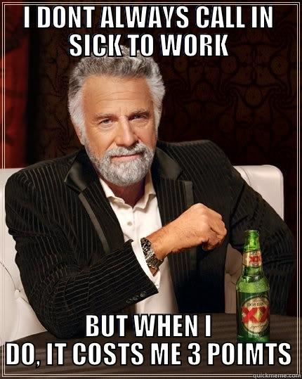 Call-in Sick - I DONT ALWAYS CALL IN SICK TO WORK BUT WHEN I DO, IT COSTS ME 3 POIMTS The Most Interesting Man In The World