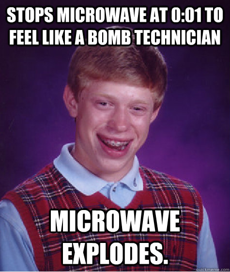 Stops microwave at 0:01 to feel like a bomb technician Microwave explodes. - Stops microwave at 0:01 to feel like a bomb technician Microwave explodes.  Bad Luck Brian