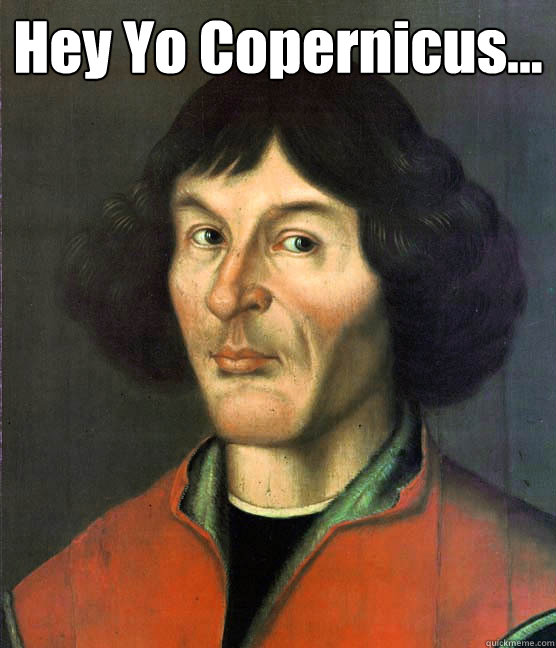 Hey Yo Copernicus...   